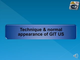 Technique & normal
appearance of GIT US
 