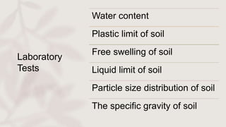 Laboratory
Tests
Water content
Plastic limit of soil
Free swelling of soil
Liquid limit of soil
Particle size distribution of soil
The specific gravity of soil
 