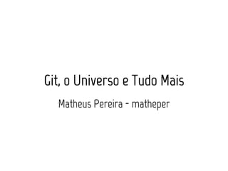 Git, o Universo e Tudo Mais 
Matheus Pereira - matheper 
 