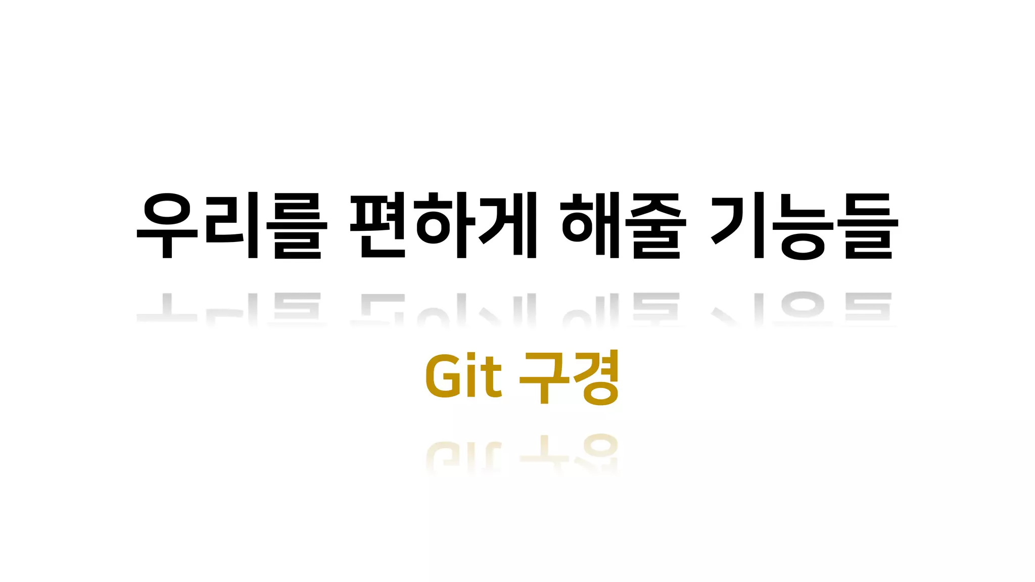 우리를 편하게 해줄 기능들
Git 구경
 