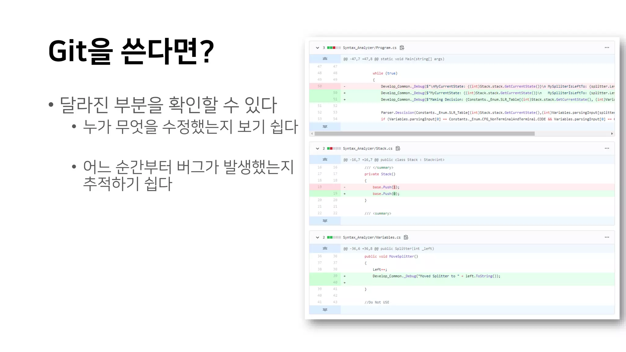 Git을 쓴다면?
• 달라진 부분을 확인할 수 있다
• 누가 무엇을 수정했는지 보기 쉽다
• 어느 순간부터 버그가 발생했는지
추적하기 쉽다
 