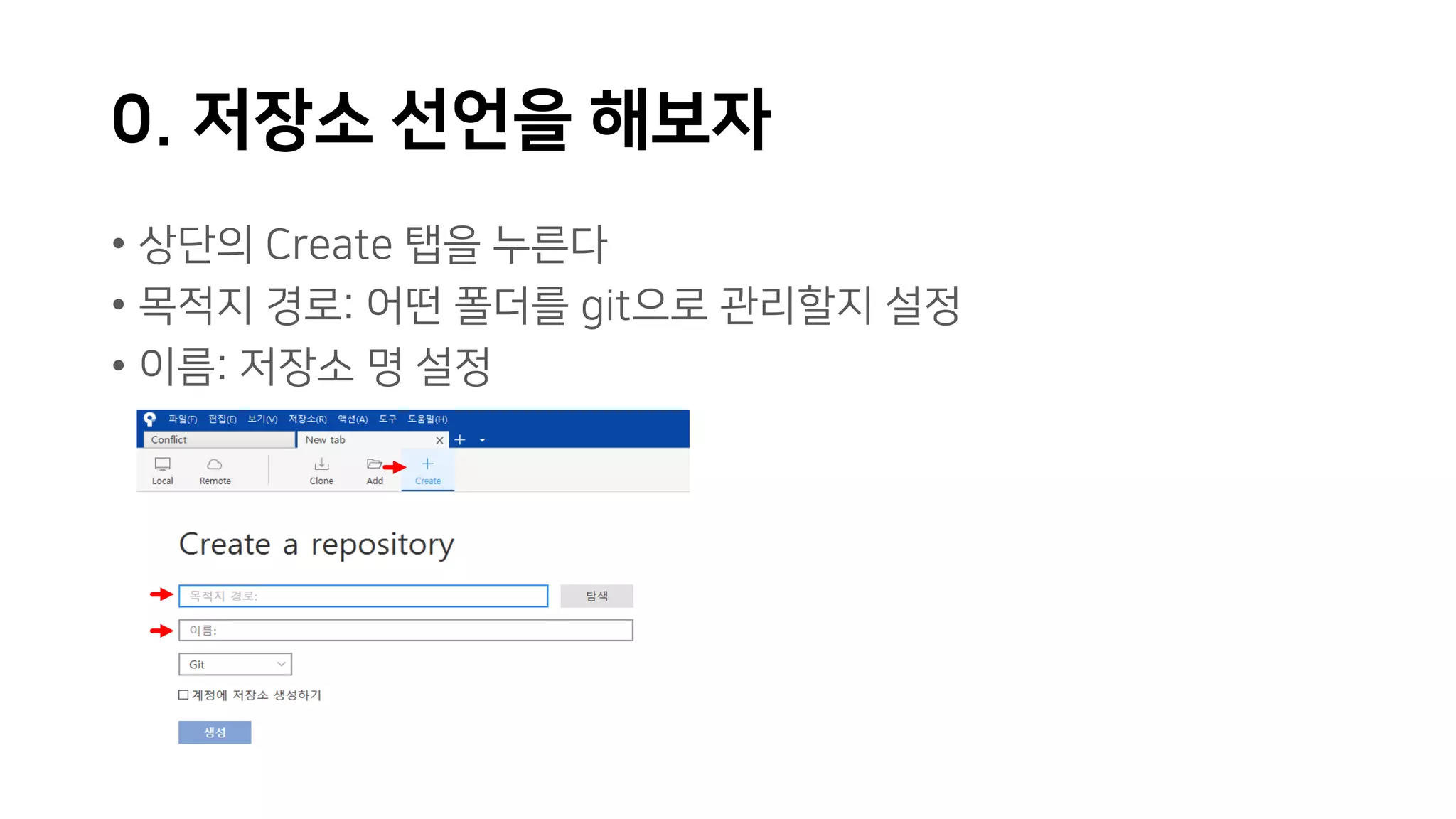 0. 저장소 선언을 해보자
• 상단의 Create 탭을 누른다
• 목적지 경로: 어떤 폴더를 git으로 관리할지 설정
• 이름: 저장소 명 설정
 