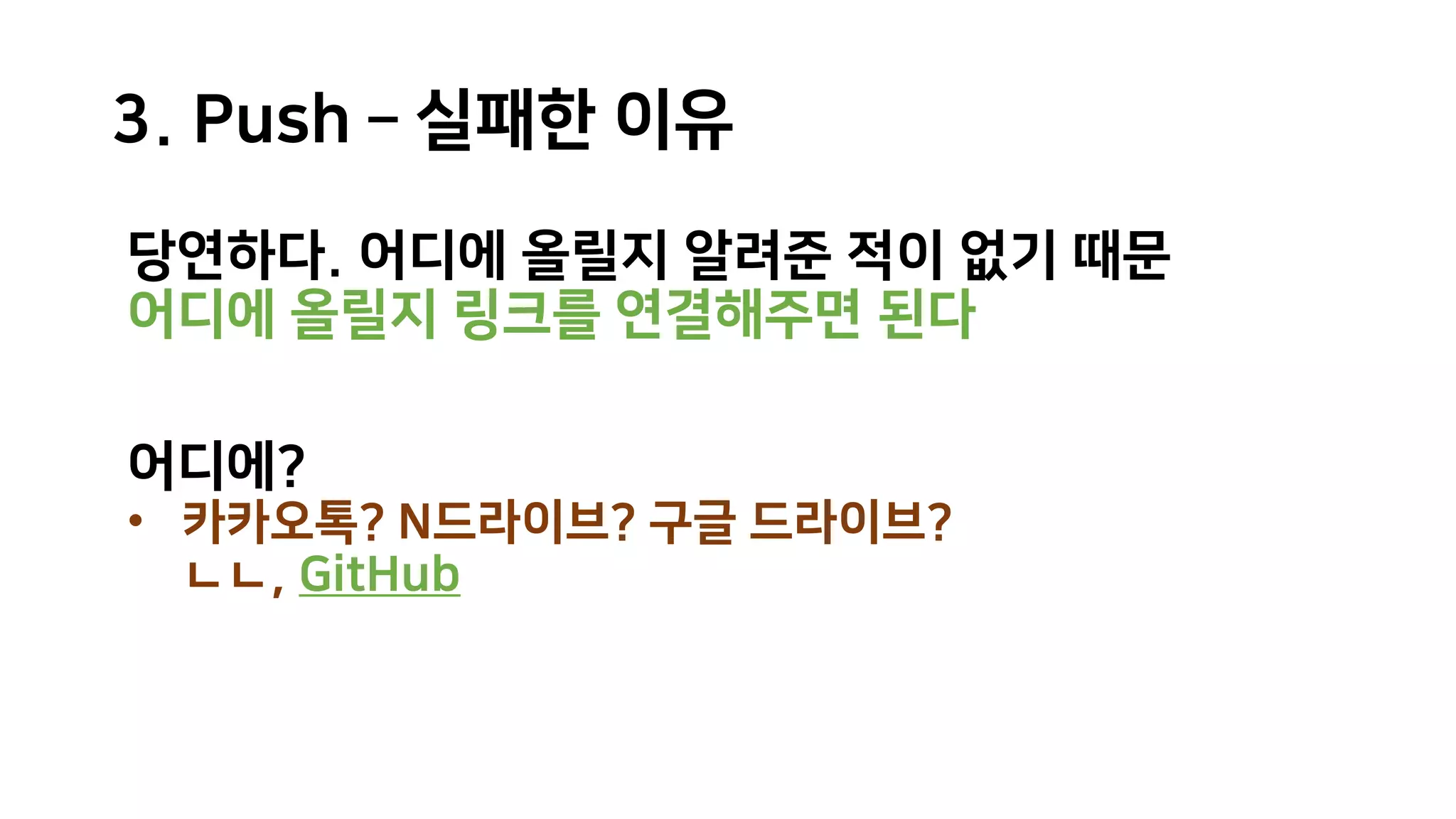 당연하다. 어디에 올릴지 알려준 적이 없기 때문
어디에 올릴지 링크를 연결해주면 된다
어디에?
• 카카오톡? N드라이브? 구글 드라이브?
ㄴㄴ, GitHub
3. Push – 실패한 이유
 