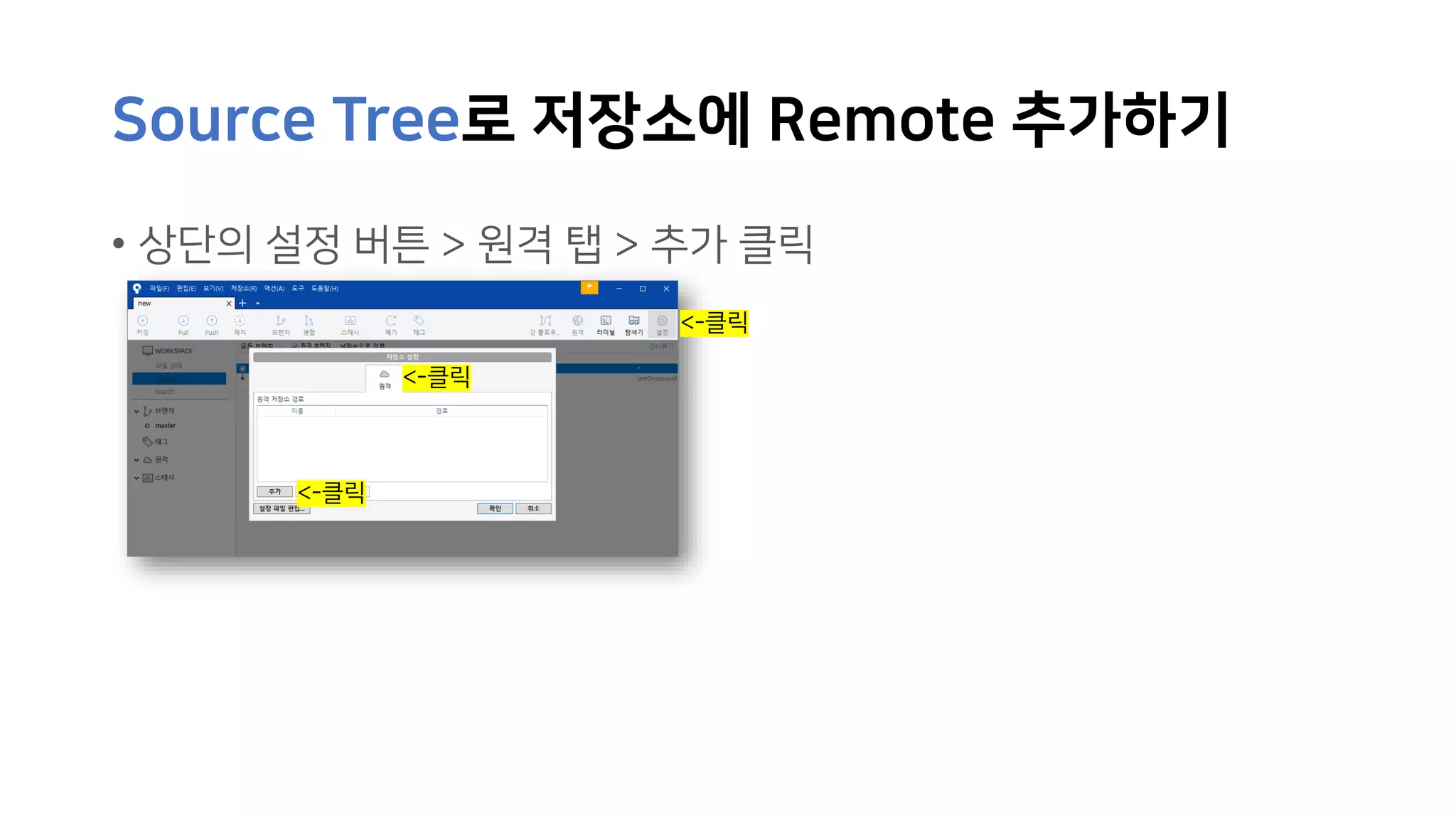 Source Tree로 저장소에 Remote 추가하기
• 상단의 설정 버튼 > 원격 탭 > 추가 클릭
<-클릭
<-클릭
<-클릭
 