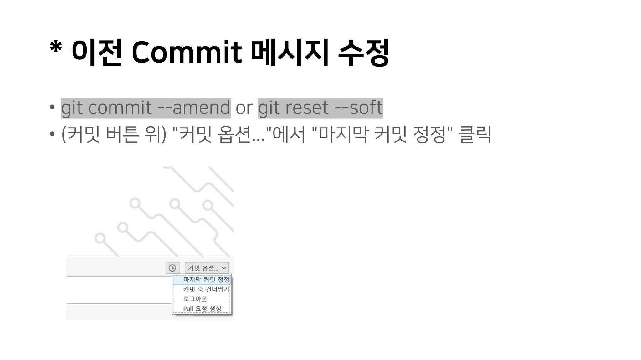 * 이전 Commit 메시지 수정
• git commit --amend or git reset --soft
• (커밋 버튼 위) "커밋 옵션..."에서 "마지막 커밋 정정" 클릭
 