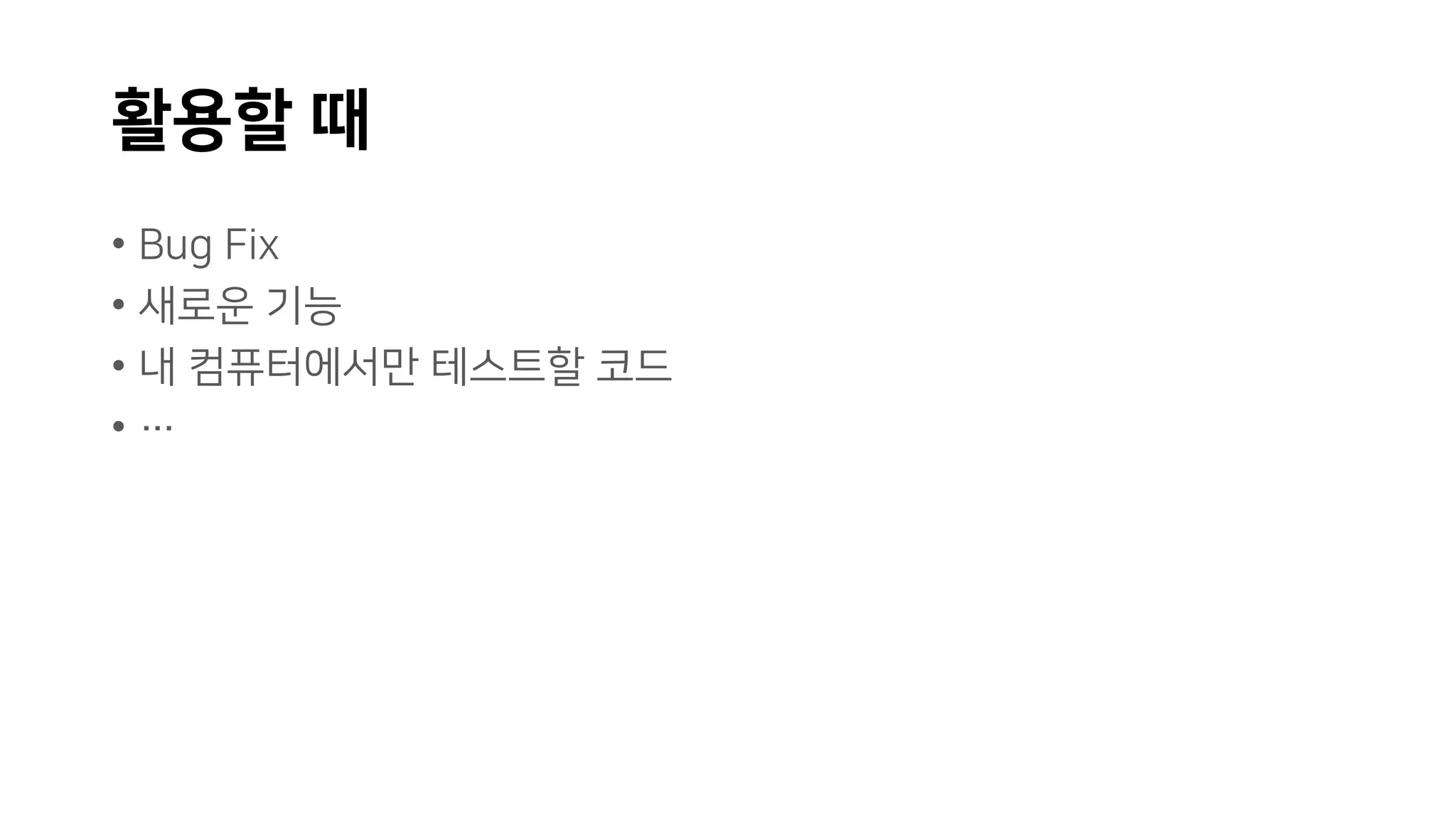 활용할 때
• Bug Fix
• 새로운 기능
• 내 컴퓨터에서만 테스트할 코드
• …
 