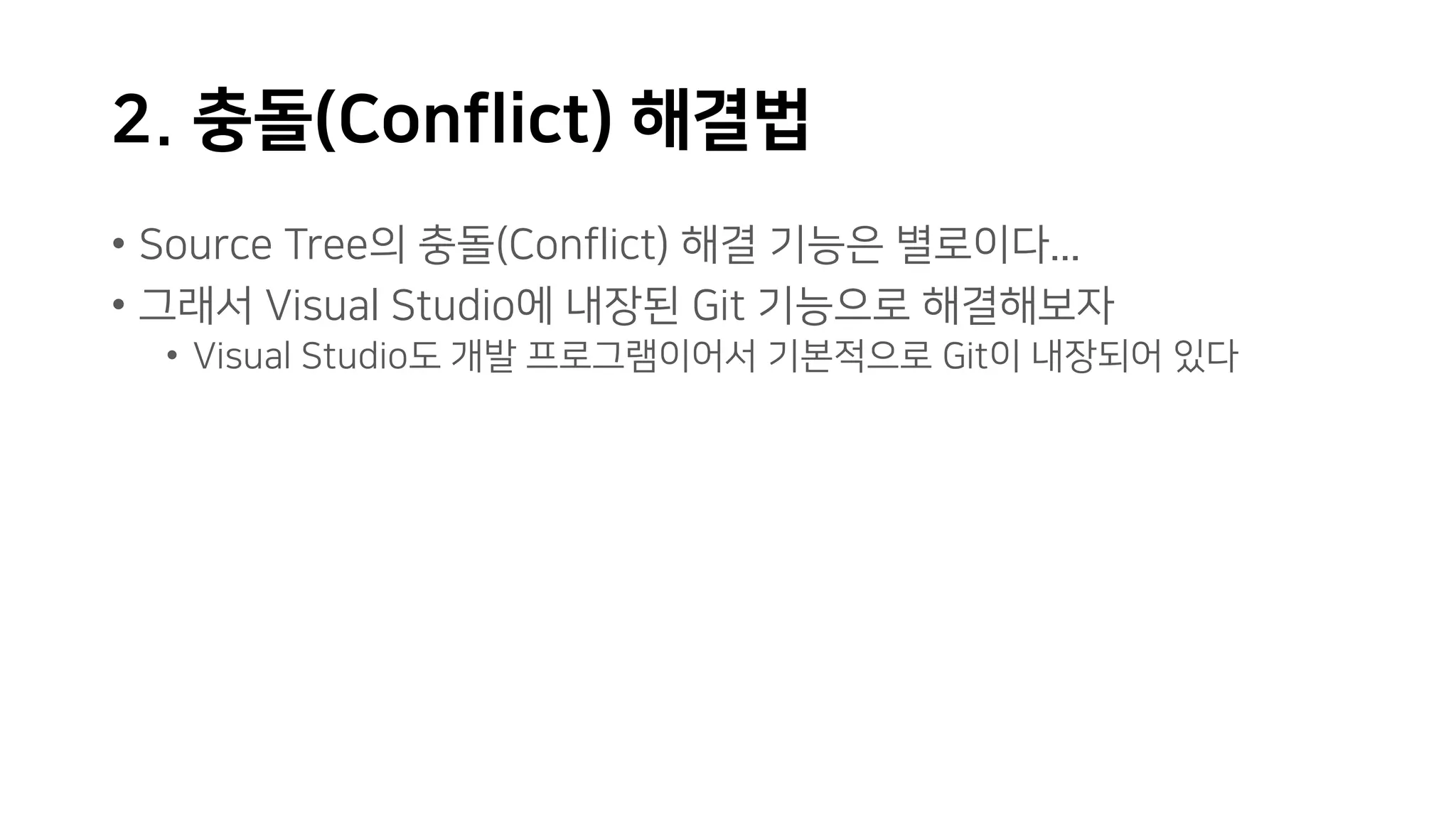 2. 충돌(Conflict) 해결법
• Source Tree의 충돌(Conflict) 해결 기능은 별로이다...
• 그래서 Visual Studio에 내장된 Git 기능으로 해결해보자
• Visual Studio도 개발 프로그램이어서 기본적으로 Git이 내장되어 있다
 