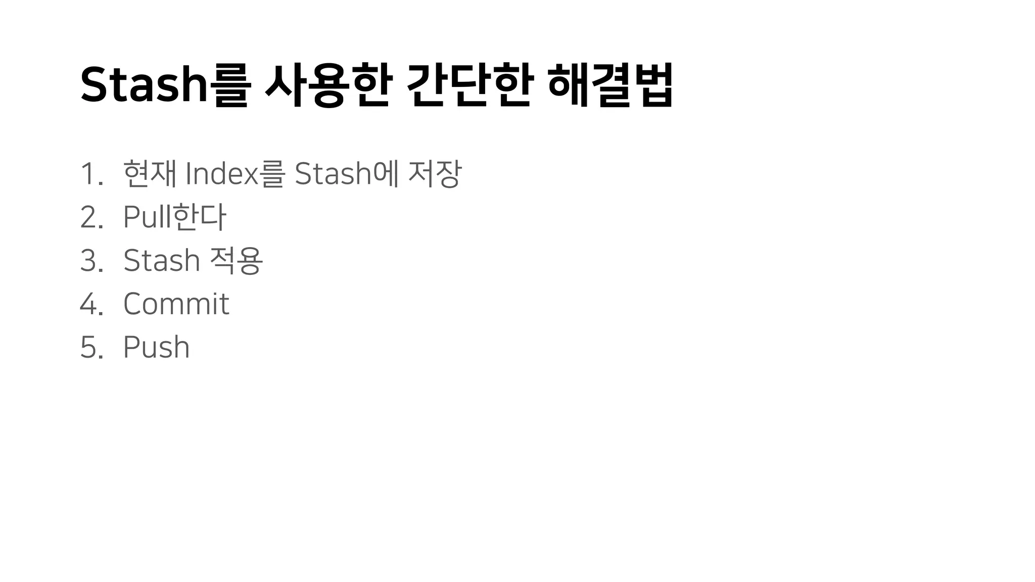 Stash를 사용한 간단한 해결법
1. 현재 Index를 Stash에 저장
2. Pull한다
3. Stash 적용
4. Commit
5. Push
 