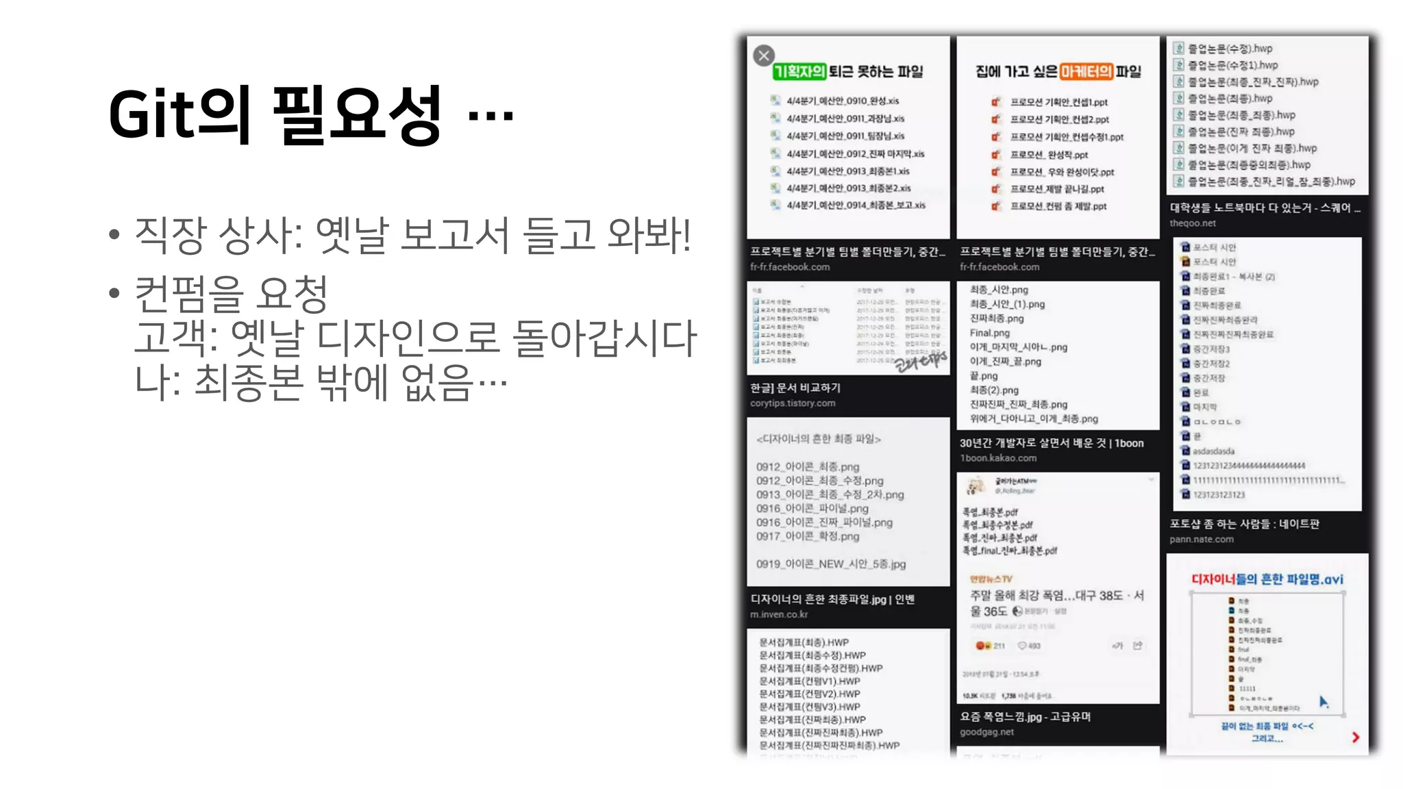 Git의 필요성 …
• 직장 상사: 옛날 보고서 들고 와봐!
• 컨펌을 요청
고객: 옛날 디자인으로 돌아갑시다
나: 최종본 밖에 없음…
 