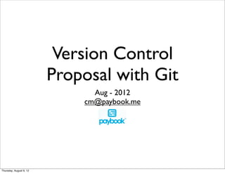 Version Control
Proposal with Git
Aug - 2012
cm@paybook.me
Thursday, August 9, 12
 