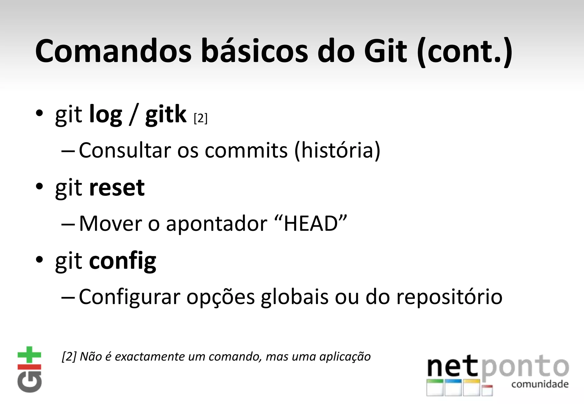 Comandos básicos do Git (cont.) • git log / gitk [2] – Consultar os commits (história) • git reset – Mover o apontador “HEAD” • git config – Configurar opções globais ou do repositório [2] Não é exactamente um comando, mas uma aplicação 