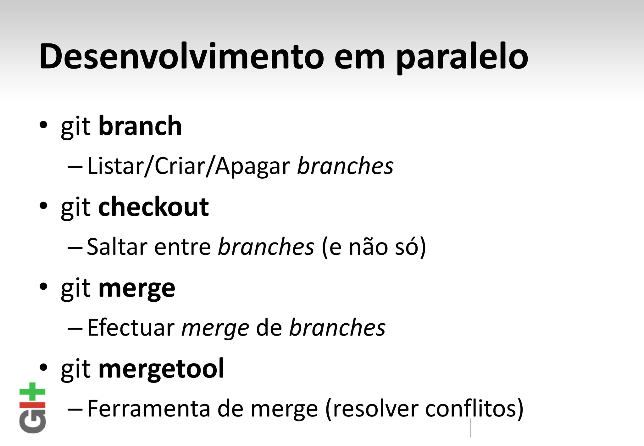 Desenvolvimento em paralelo • git branch – Listar/Criar/Apagar branches • git checkout – Saltar entre branches (e não só) • git merge – Efectuar merge de branches • git mergetool – Ferramenta de merge (resolver conflitos) 