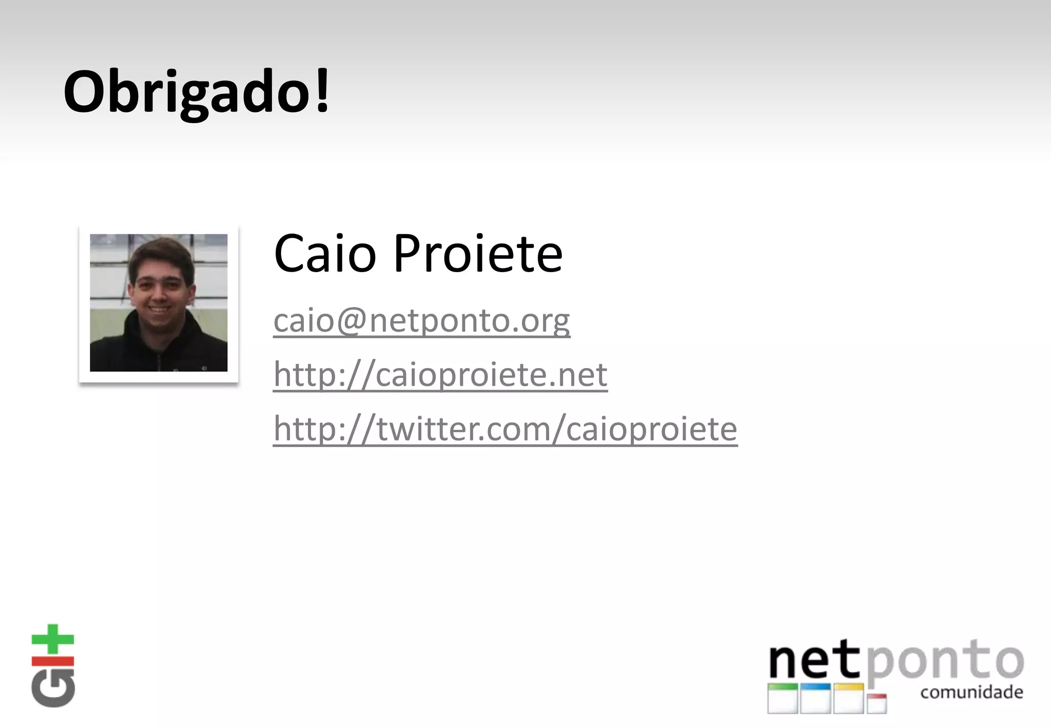 Obrigado! Caio Proiete caio@netponto.org http://caioproiete.net http://twitter.com/caioproiete 