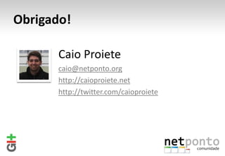 Obrigado!

       Caio Proiete
       caio@netponto.org
       http://caioproiete.net
       http://twitter.com/caioproiete
 