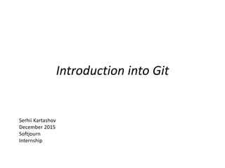 Introduction into Git
Serhii Kartashov
December 2015
Softjourn
Internship
 