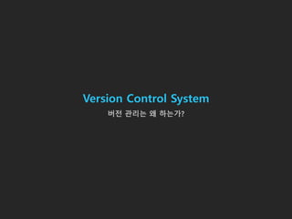 Version Control System
버전 관리는 왜 하는가?
 