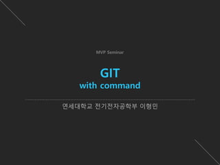 연세대학교 전기전자공학부 이형민
GIT
with command
MVP Seminar
 