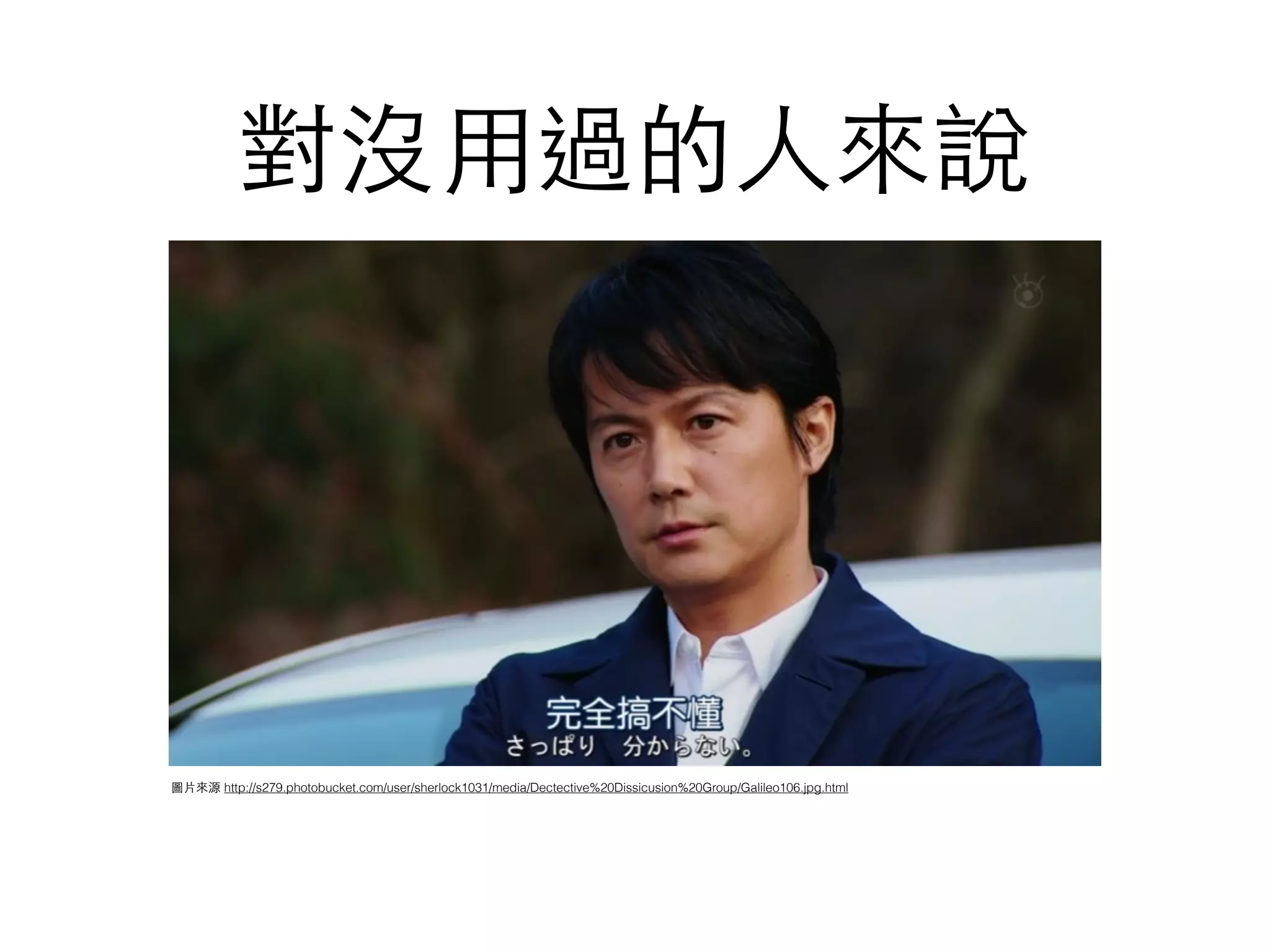 對沒⽤用過的⼈人來說
圖⽚片來源 http://s279.photobucket.com/user/sherlock1031/media/Dectective%20Dissicusion%20Group/Galileo106.jpg.html
 