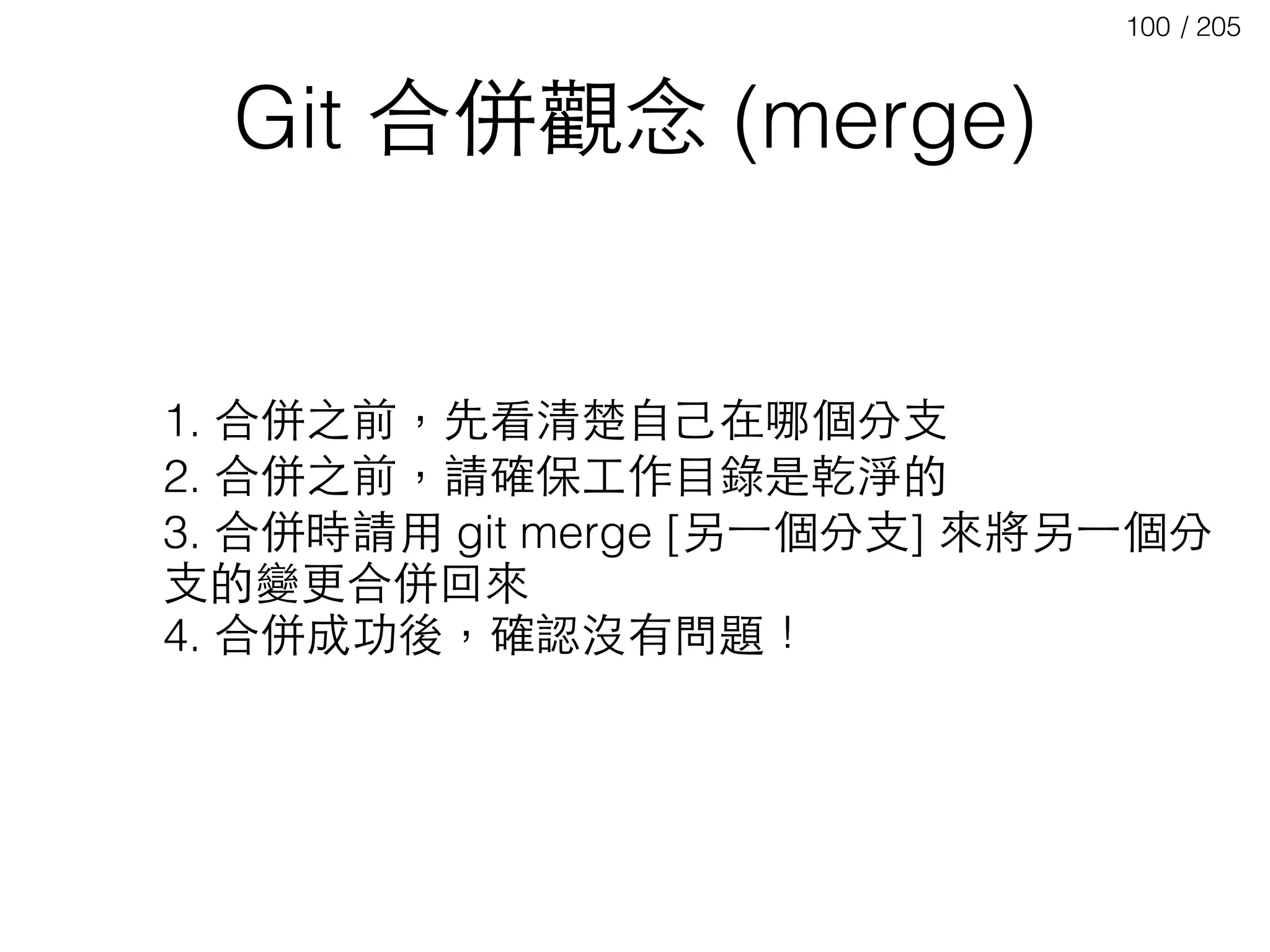/ 205100
Git 合併觀念 (merge)
1. 合併之前，先看清楚⾃自⼰己在哪個分⽀支
2. 合併之前，請確保⼯工作⺫⽬目錄是乾淨的
3. 合併時請⽤用 git merge [另⼀一個分⽀支] 來將另⼀一個分
⽀支的變更合併回來
4. 合併成功後，確認沒有問題！
 