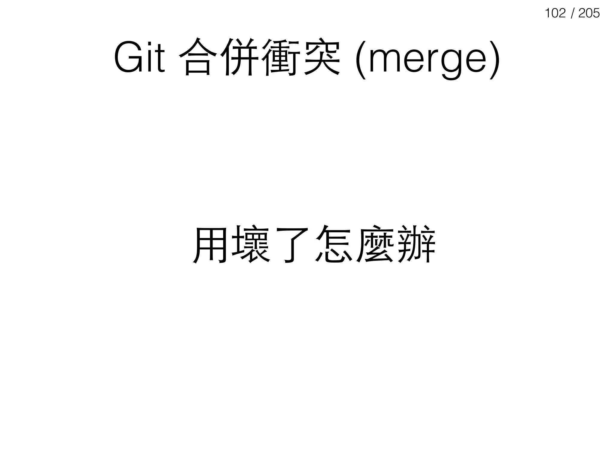 / 205102
Git 合併衝突 (merge)
⽤用壞了怎麼辦
 