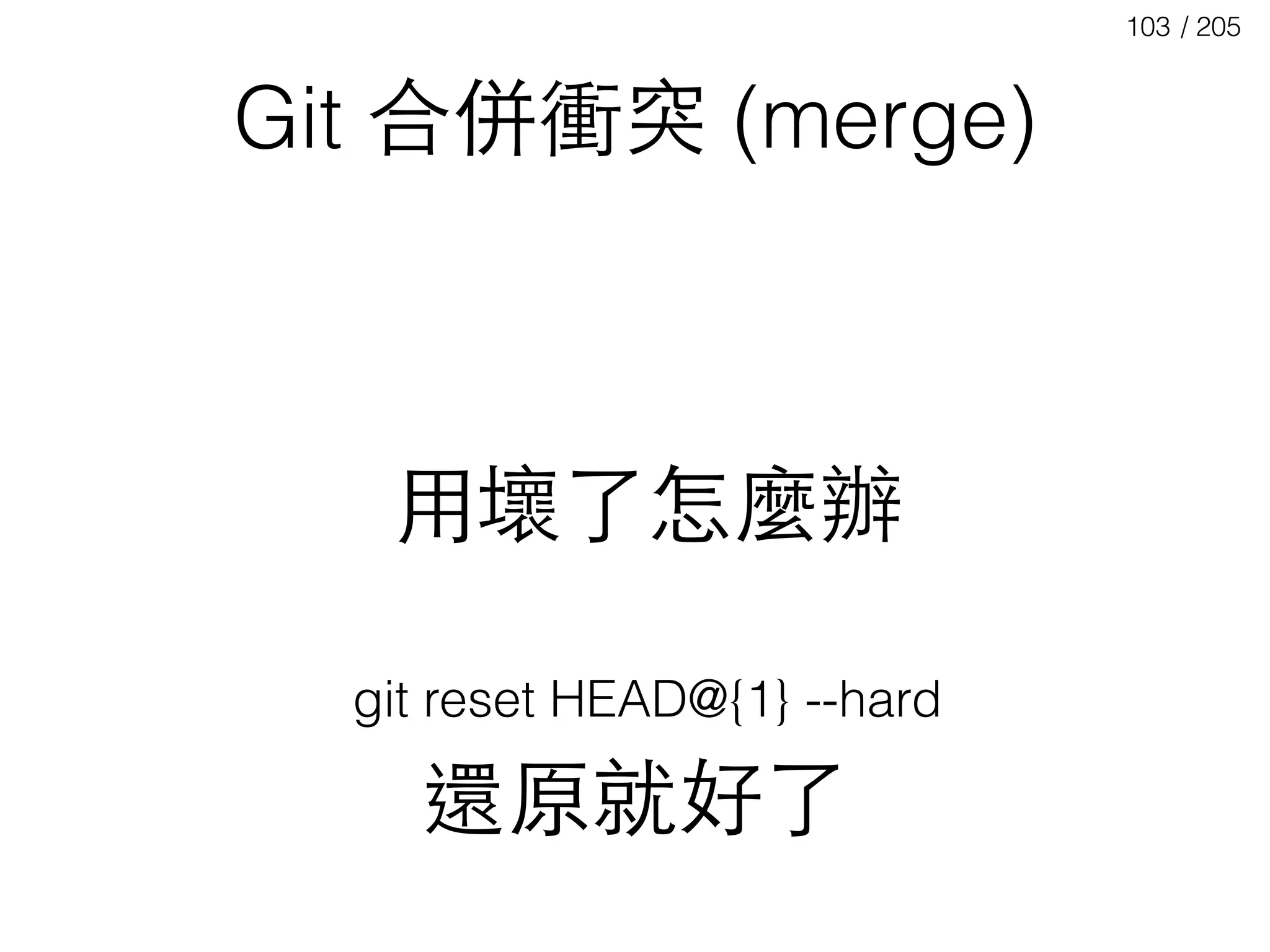 / 205103
Git 合併衝突 (merge)
⽤用壞了怎麼辦
git reset HEAD@{1} --hard
還原就好了
 