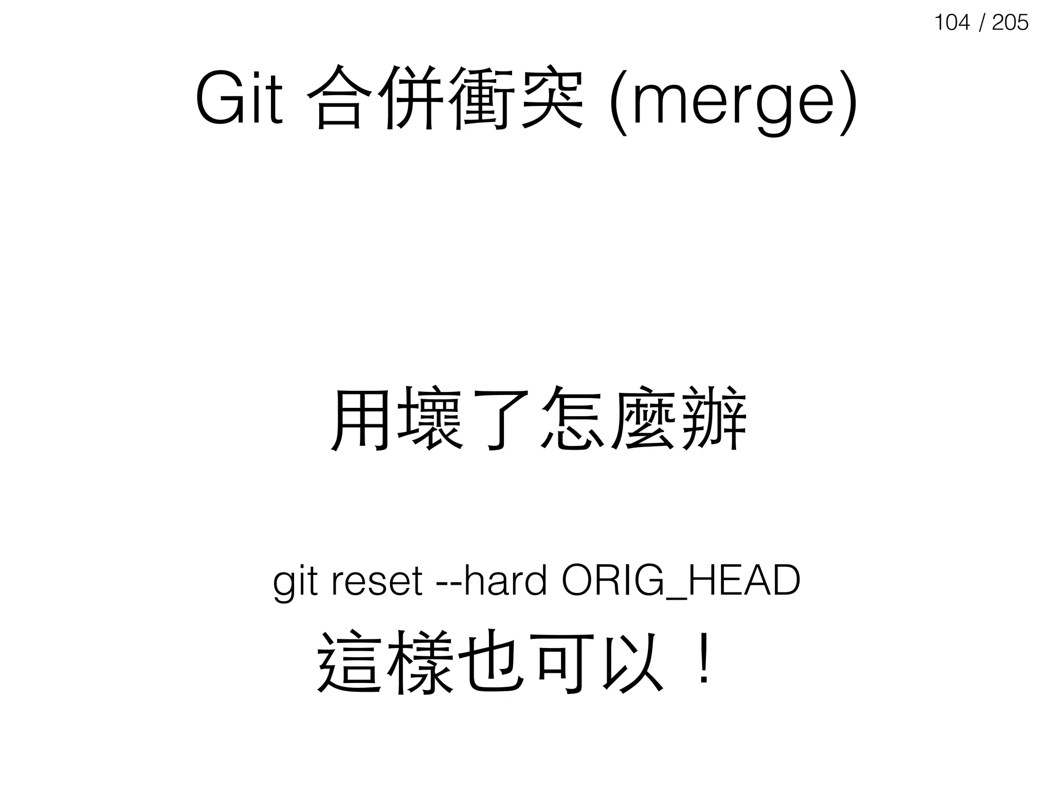 / 205104
Git 合併衝突 (merge)
⽤用壞了怎麼辦
git reset --hard ORIG_HEAD
這樣也可以！
 
