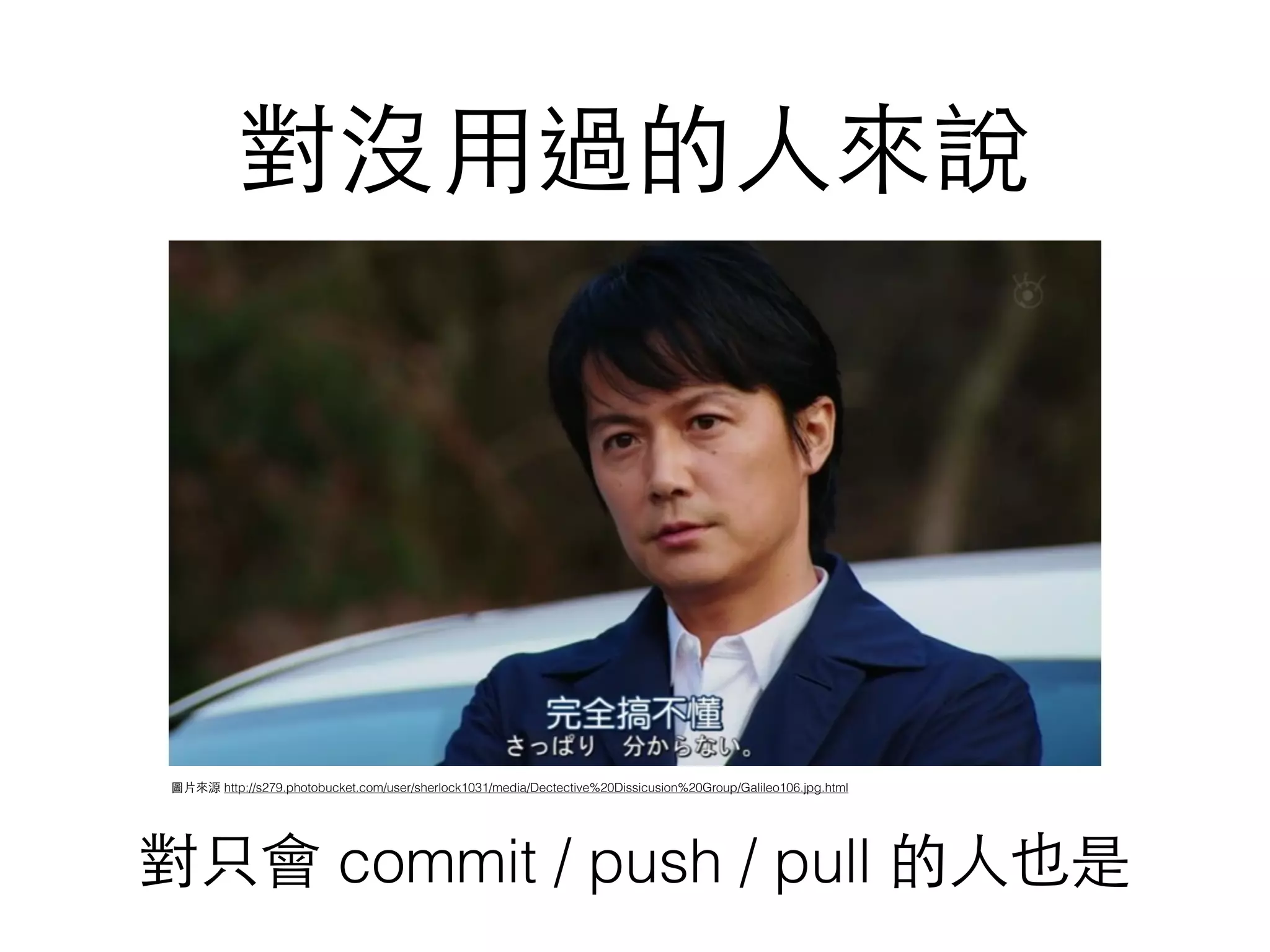 對沒⽤用過的⼈人來說
圖⽚片來源 http://s279.photobucket.com/user/sherlock1031/media/Dectective%20Dissicusion%20Group/Galileo106.jpg.html
對只會 commit / push / pull 的⼈人也是
 