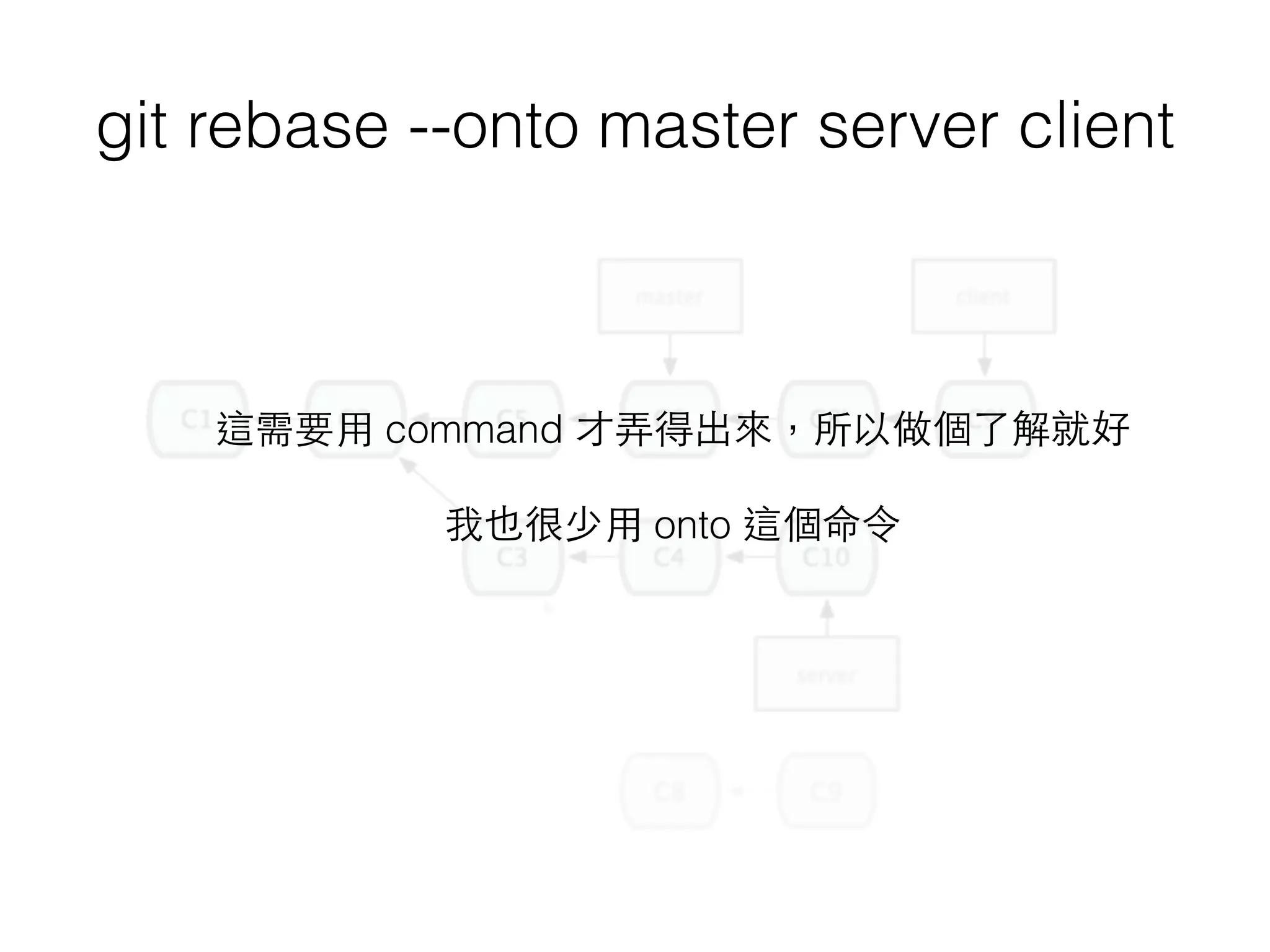 git rebase --onto master server client
這需要⽤用 command 才弄得出來，所以做個了解就好
 
我也很少⽤用 onto 這個命令
 