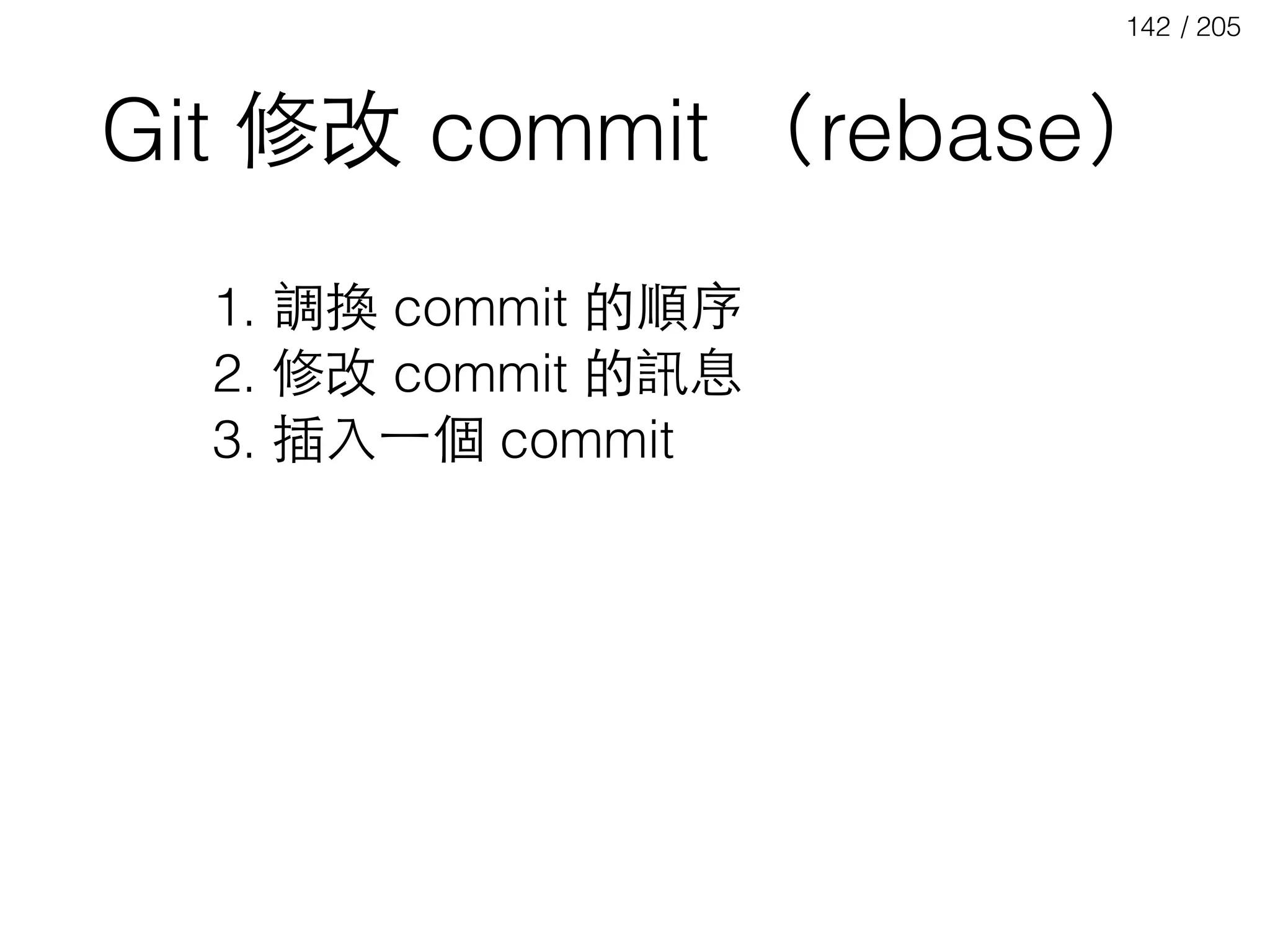 / 205142
Git 修改 commit （rebase）
1. 調換 commit 的順序
2. 修改 commit 的訊息
3. 插⼊入⼀一個 commit
 