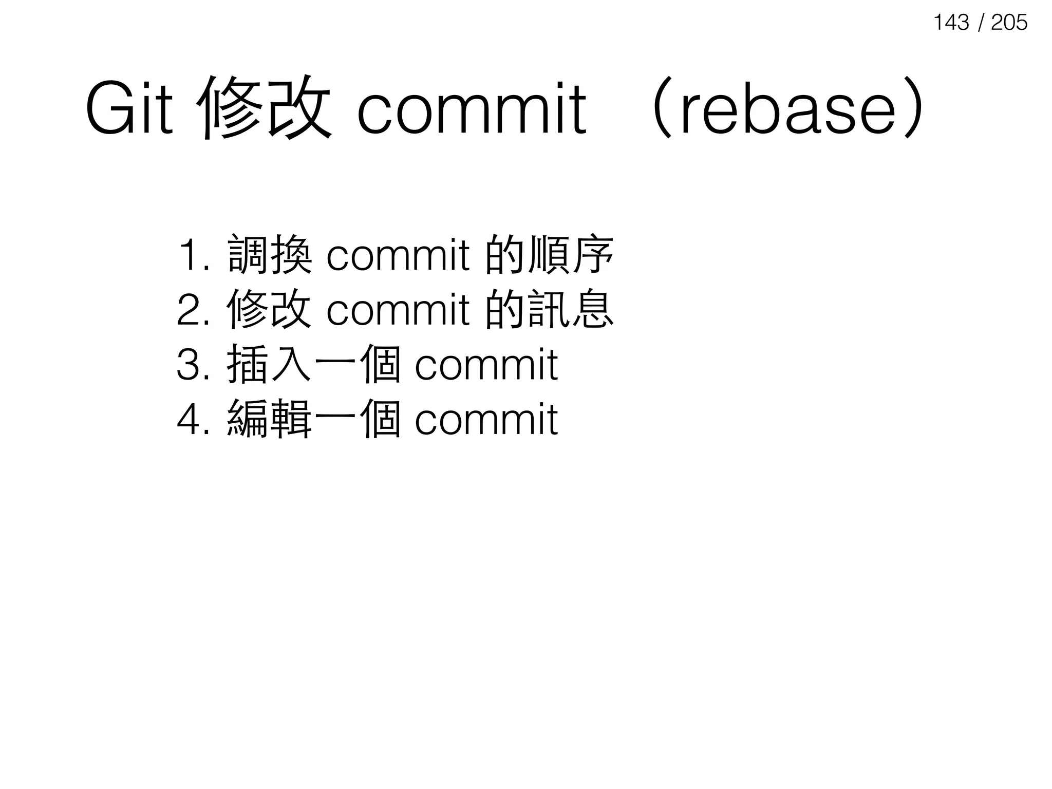 / 205143
Git 修改 commit （rebase）
1. 調換 commit 的順序
2. 修改 commit 的訊息
3. 插⼊入⼀一個 commit
4. 編輯⼀一個 commit
 
