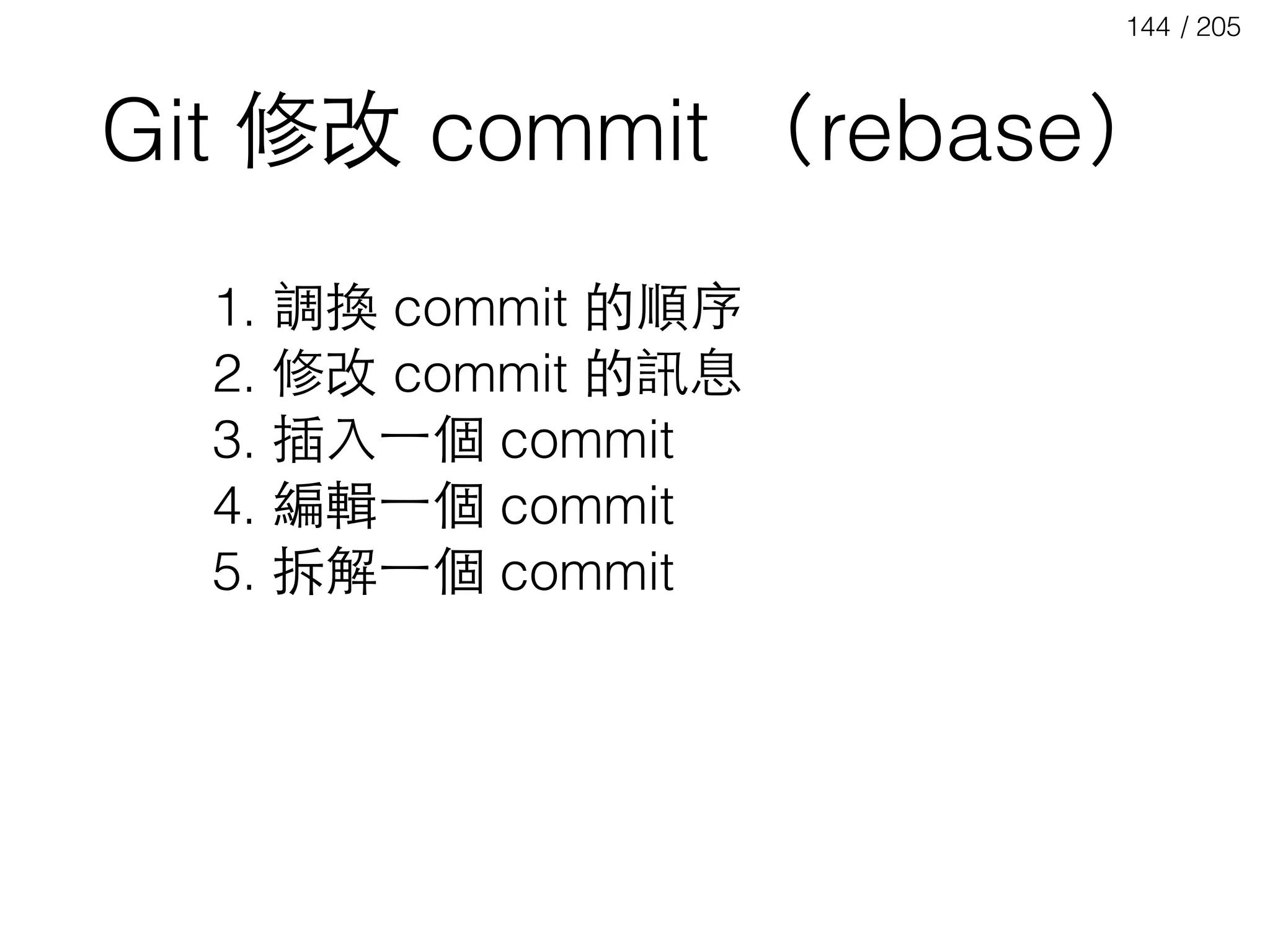 / 205144
Git 修改 commit （rebase）
1. 調換 commit 的順序
2. 修改 commit 的訊息
3. 插⼊入⼀一個 commit
4. 編輯⼀一個 commit
5. 拆解⼀一個 commit
 
