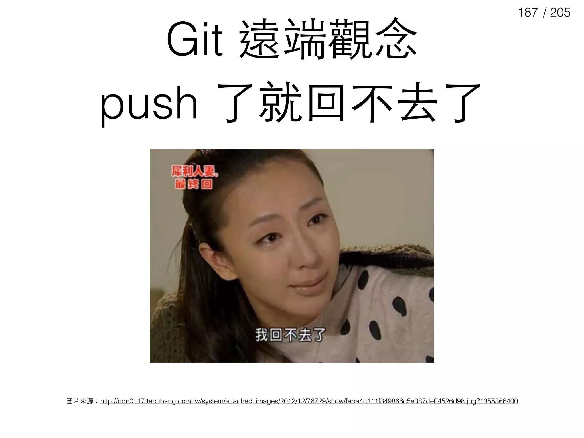 / 205187
push 了就回不去了
圖⽚片來源：http://cdn0.t17.techbang.com.tw/system/attached_images/2012/12/76729/show/feba4c111f349866c5e087de04526d98.jpg?1355366400
Git 遠端觀念
 