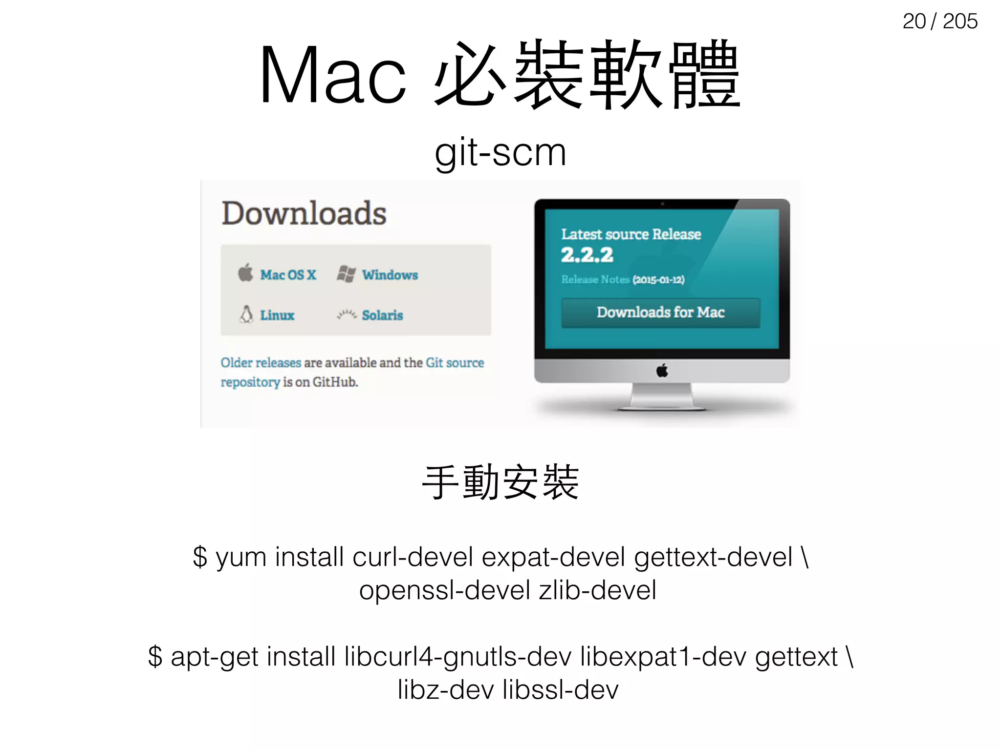 / 205
Mac 必裝軟體
20
$ yum install curl-devel expat-devel gettext-devel 
openssl-devel zlib-devel
$ apt-get install libcurl4-gnutls-dev libexpat1-dev gettext 
libz-dev libssl-dev
git-scm
⼿手動安裝
 