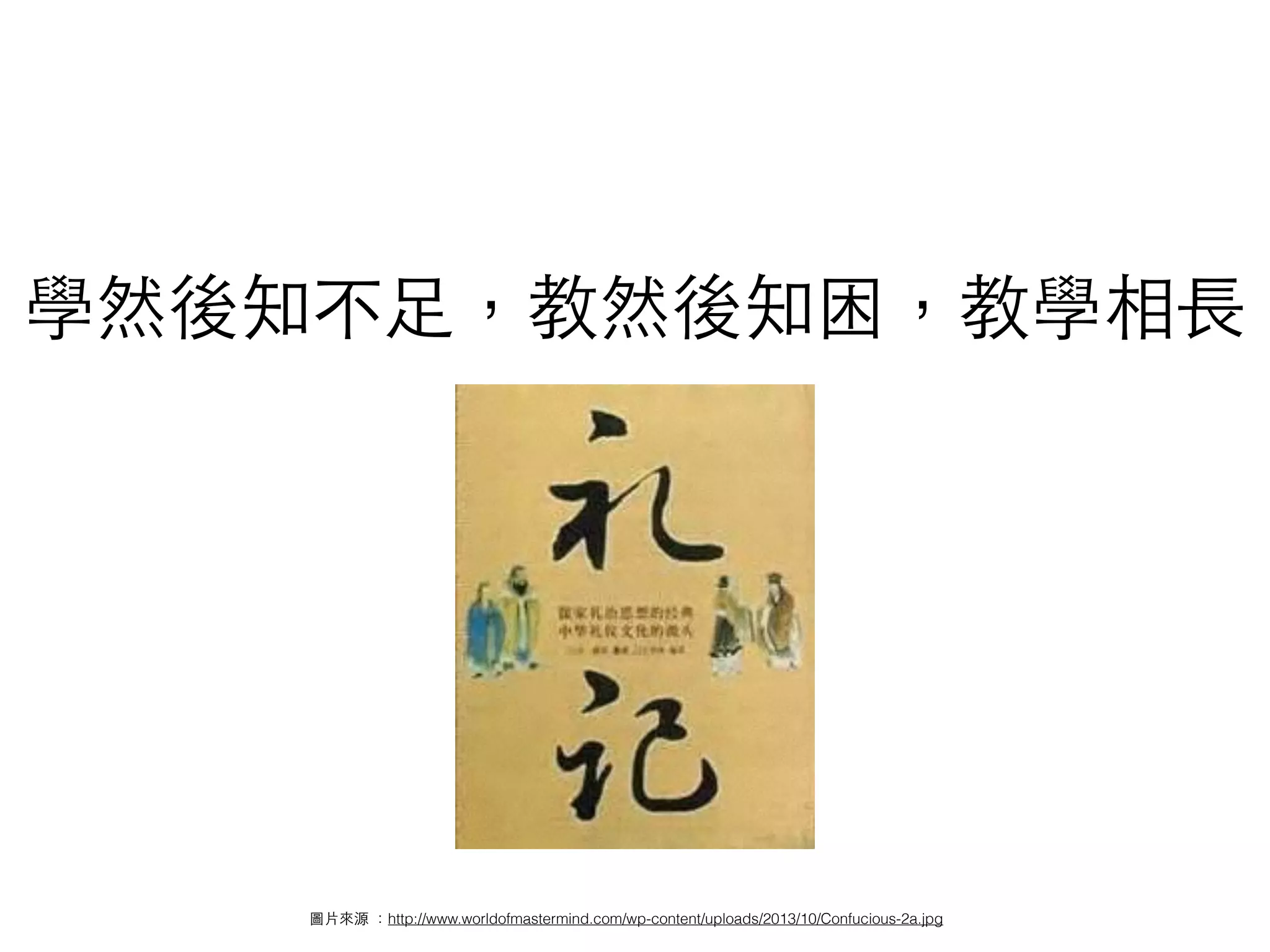 學然後知不⾜足，教然後知困，教學相⻑⾧長
圖⽚片來源 ：http://www.worldofmastermind.com/wp-content/uploads/2013/10/Confucious-2a.jpg
 