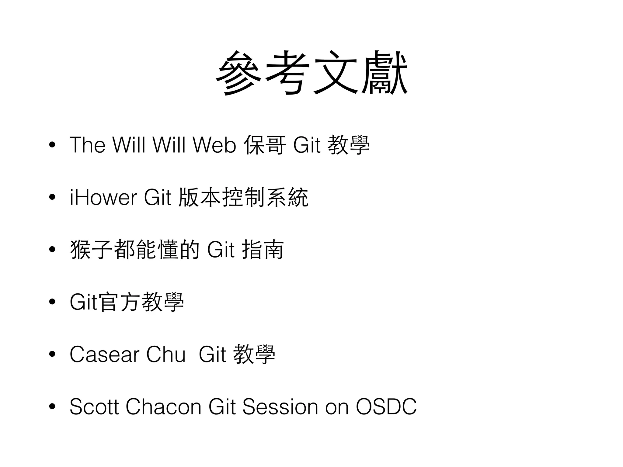 參考⽂文獻
• The Will Will Web 保哥 Git 教學
• iHower Git 版本控制系統
• 猴⼦子都能懂的 Git 指南
• Git官⽅方教學
• Casear Chu Git 教學
• Scott Chacon Git Session on OSDC
 