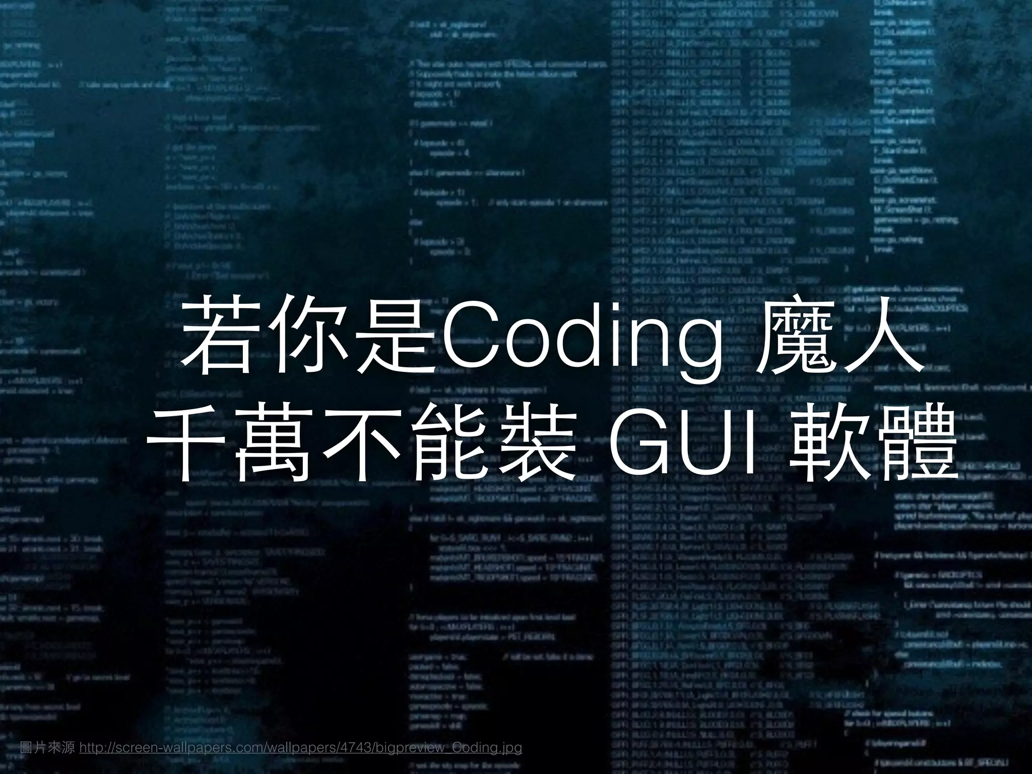 / 20521
若你是Coding 魔⼈人
千萬不能裝 GUI 軟體
圖⽚片來源 http://screen-wallpapers.com/wallpapers/4743/bigpreview_Coding.jpg
 