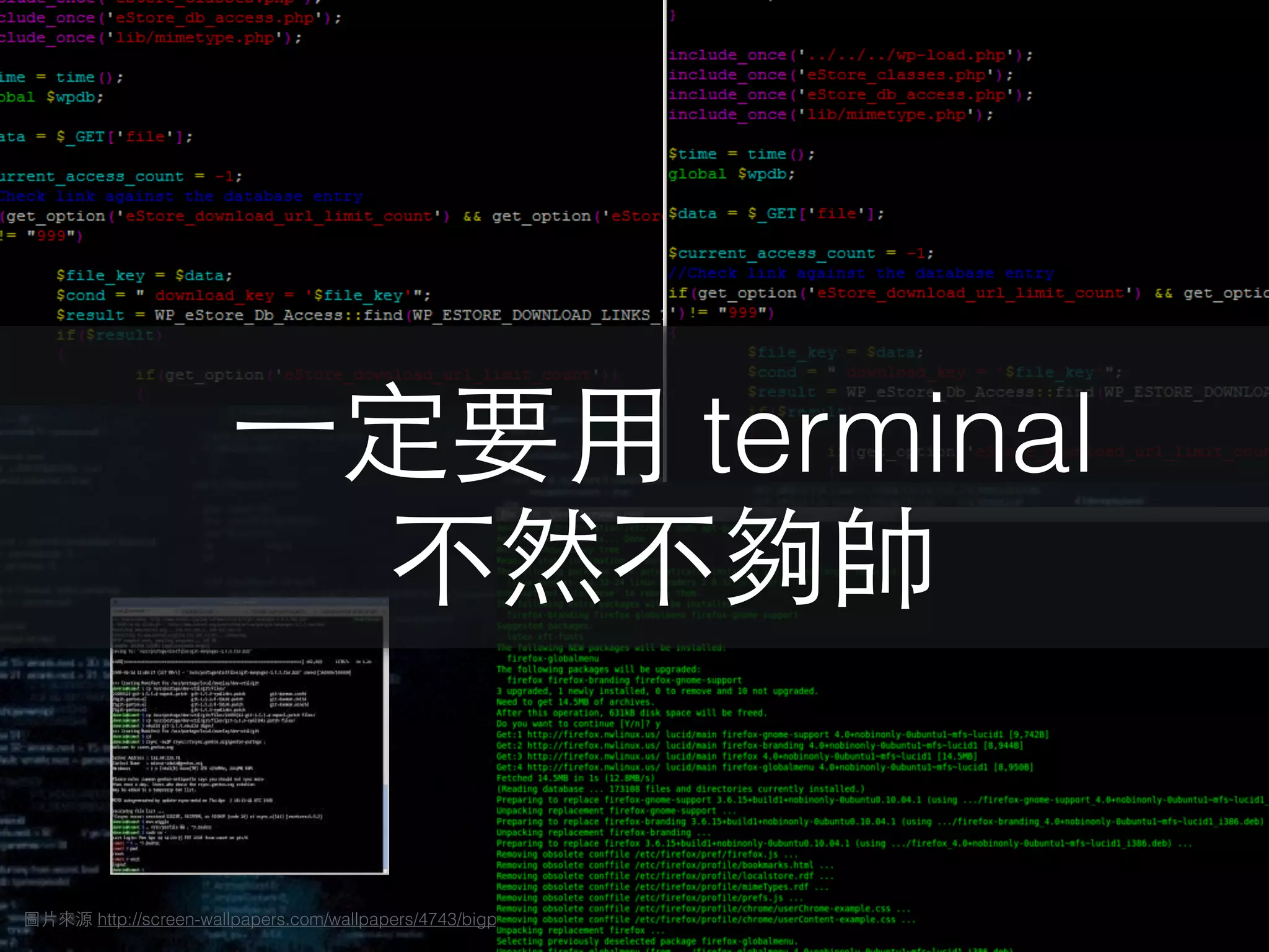 / 20522
圖⽚片來源 http://screen-wallpapers.com/wallpapers/4743/bigpreview_Coding.jpg
⼀一定要⽤用 terminal
不然不夠帥
 