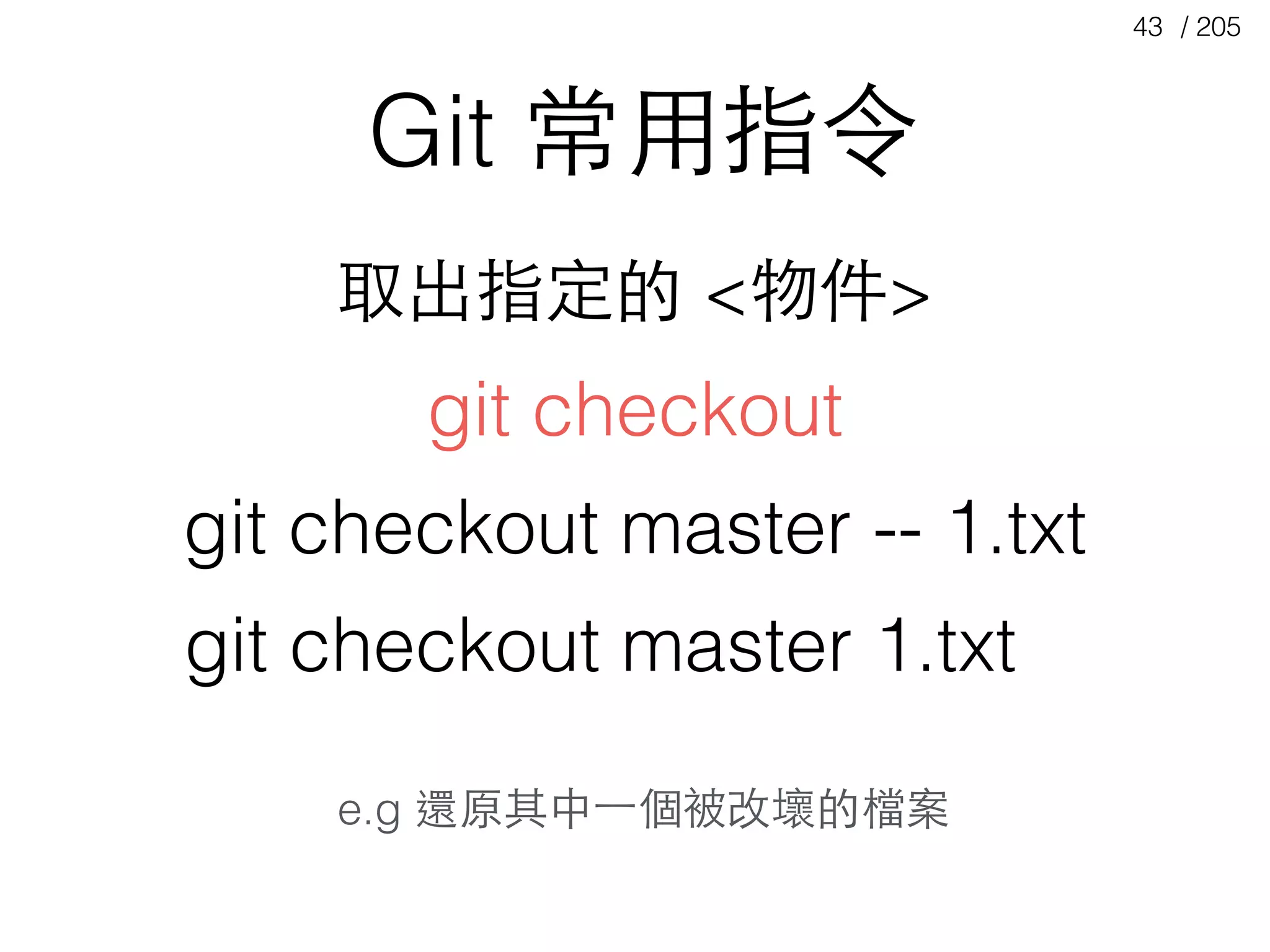 / 20543
Git 常⽤用指令
git checkout master -- 1.txt
取出指定的 <物件>
git checkout master 1.txt
e.g 還原其中⼀一個被改壞的檔案
git checkout
 