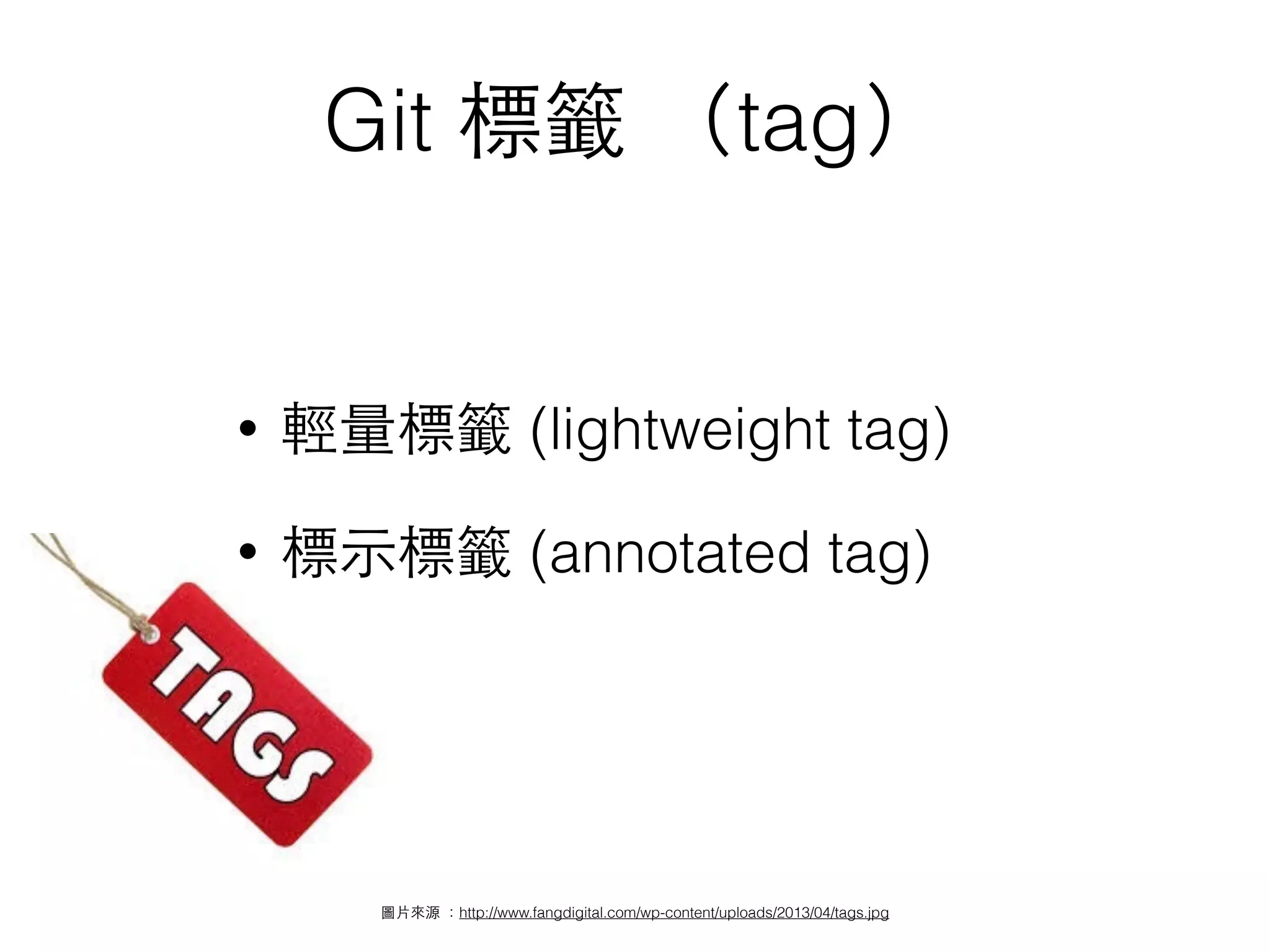 圖⽚片來源 ：http://www.fangdigital.com/wp-content/uploads/2013/04/tags.jpg
Git 標籤 （tag）
• 輕量標籤 (lightweight tag)
• 標⽰示標籤 (annotated tag)
 