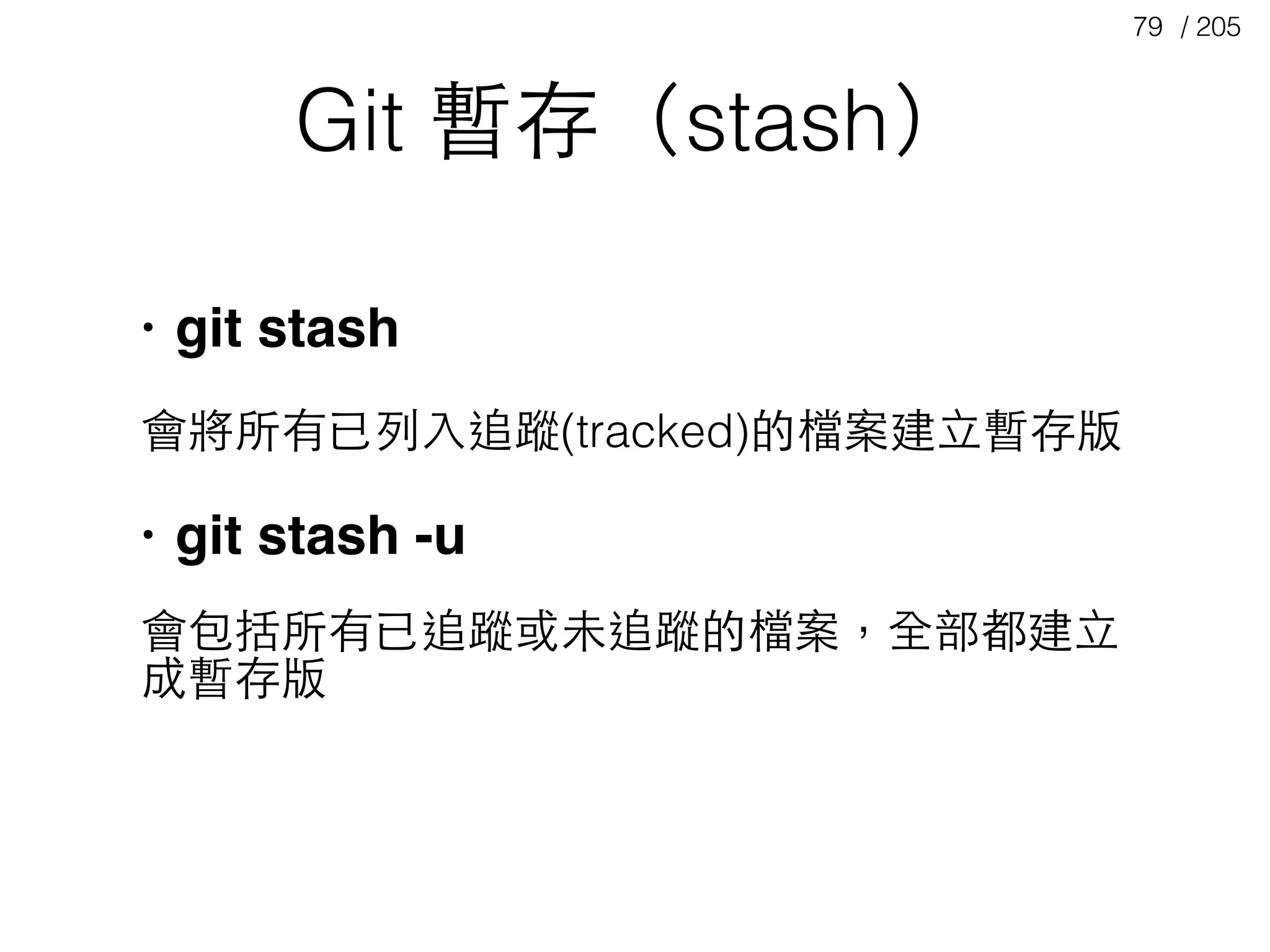 / 20579
Git 暫存（stash）
• git stash
會將所有已列⼊入追蹤(tracked)的檔案建⽴立暫存版
• git stash -u
會包括所有已追蹤或未追蹤的檔案，全部都建⽴立
成暫存版
 