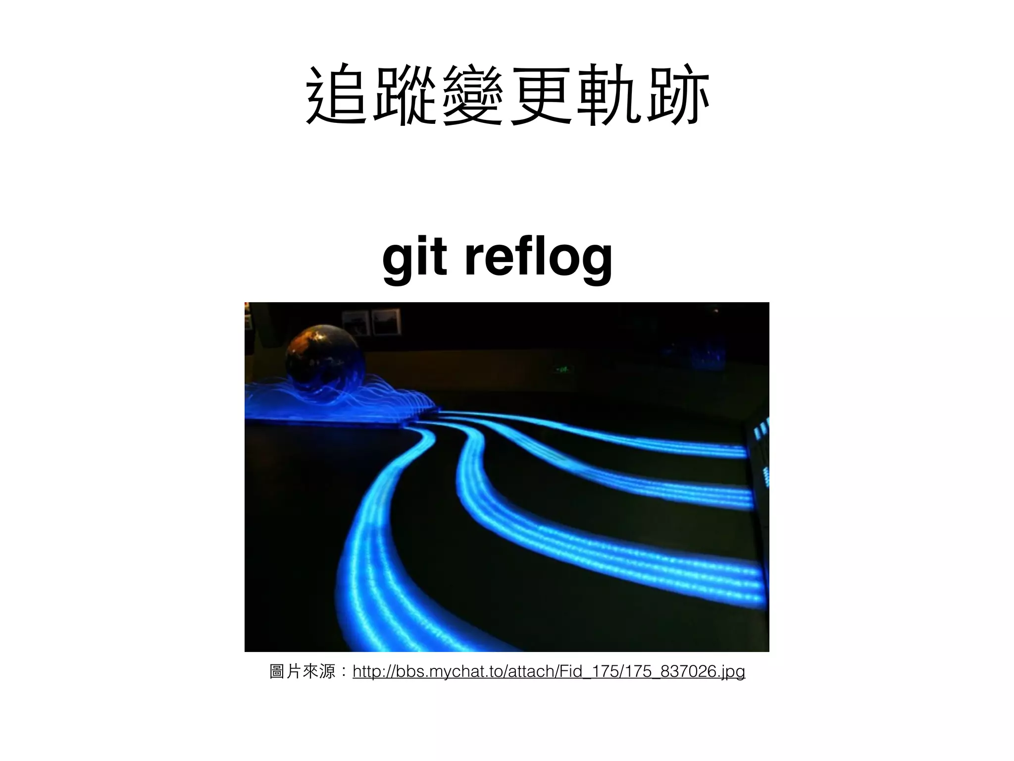 圖⽚片來源：http://bbs.mychat.to/attach/Fid_175/175_837026.jpg
追蹤變更軌跡
git reﬂog
 