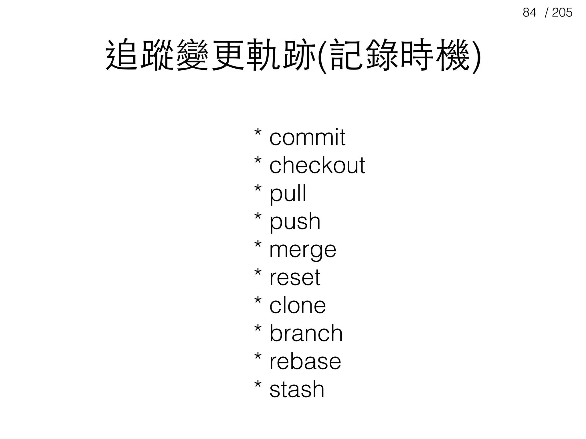 / 20584
追蹤變更軌跡(記錄時機)
* commit
* checkout
* pull
* push
* merge
* reset
* clone
* branch
* rebase
* stash
 