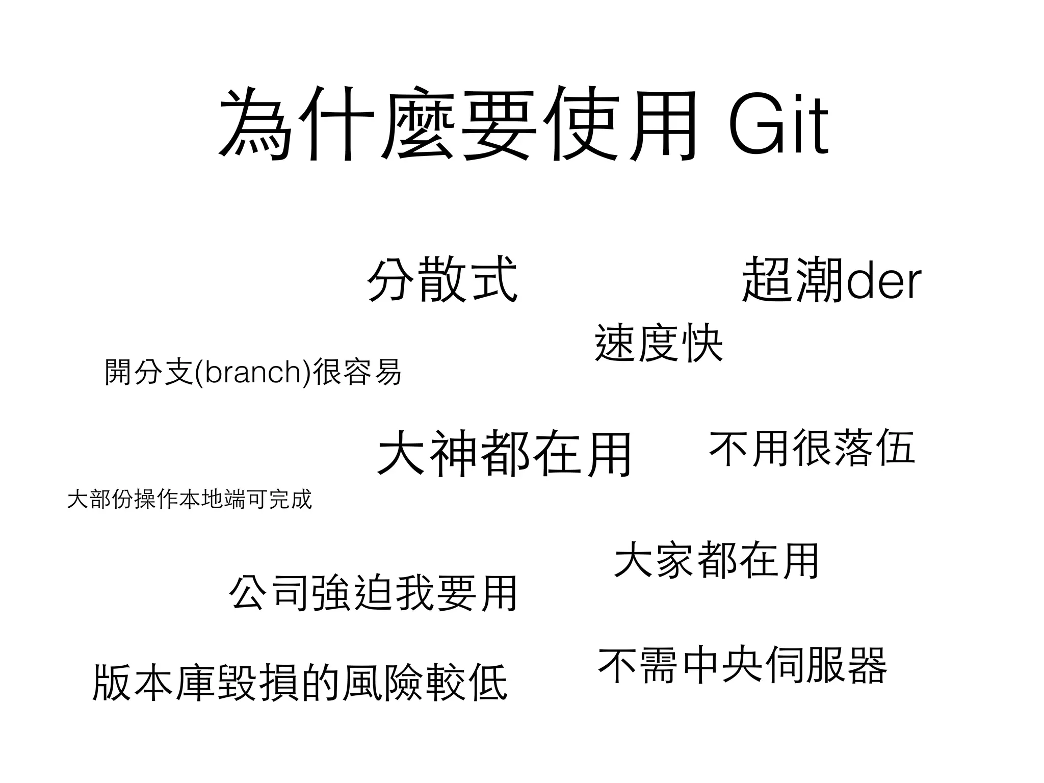 為什麼要使⽤用 Git
分散式
速度快
⼤大神都在⽤用
⼤大家都在⽤用
不⽤用很落伍
公司強迫我要⽤用
開分⽀支(branch)很容易
⼤大部份操作本地端可完成
不需中央伺服器版本庫毀損的⾵風險較低
超潮der
 