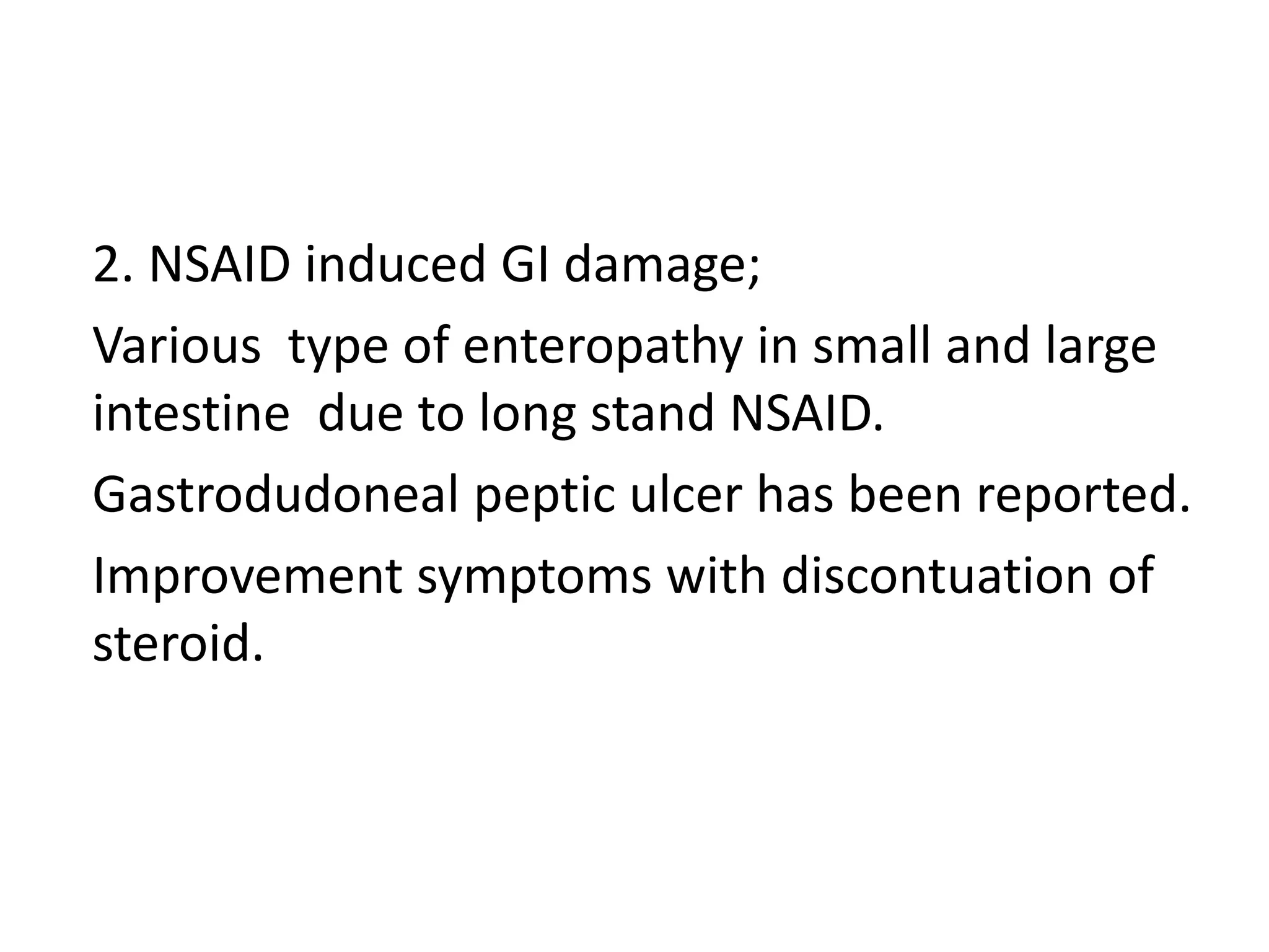 2. NSAID induced GI damage;
Various type of enteropathy in small and large
intestine due to long stand NSAID.
Gastrodudoneal peptic ulcer has been reported.
Improvement symptoms with discontuation of
steroid.
 