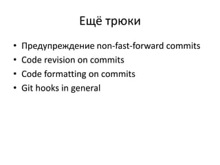 Ещё трюки 
• Предупреждение non-fast-forward commits 
• Code revision on commits 
• Code formatting on commits 
• Git hooks in general 
 