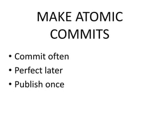 MAKE ATOMIC 
COMMITS 
• Commit often 
• Perfect later 
• Publish once 
 