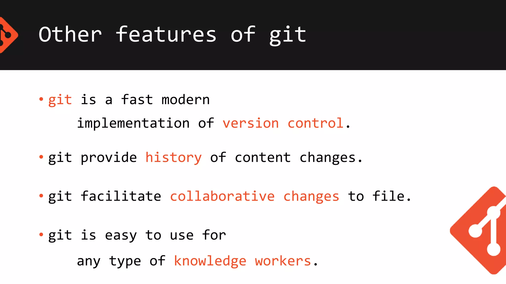 Other features of git
• git is a fast modern
implementation of version control.
• git provide history of content changes.
• git facilitate collaborative changes to file.
• git is easy to use for
any type of knowledge workers.
 