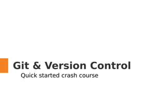 Git & Version Control
Quick started crash course
 