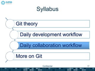 Syllabus

Git theory

 Daily development workflow

 Daily collaboration workflow

More on Git
              Confidential      17
 