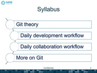 Syllabus

Git theory

 Daily development workflow

 Daily collaboration workflow

More on Git
              Confidential      4
 